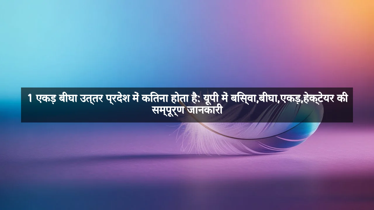 1 एकड़ बीघा उत्तर प्रदेश में कितना होता है: यूपी में बिस्वा,बीघा,एकड़,हेक्टेयर की सम्पूर्ण जानकारी