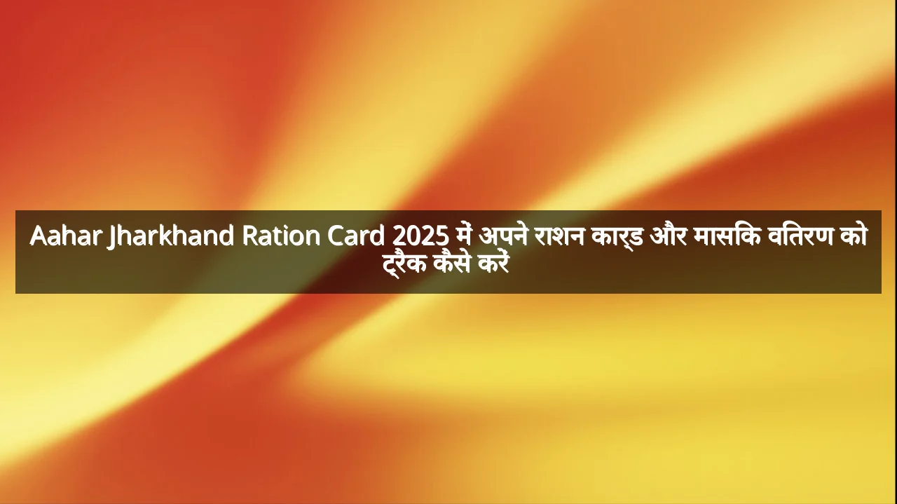 Aahar Jharkhand Ration Card 2025 में अपने राशन कार्ड और मासिक वितरण को ट्रैक कैसे करें 