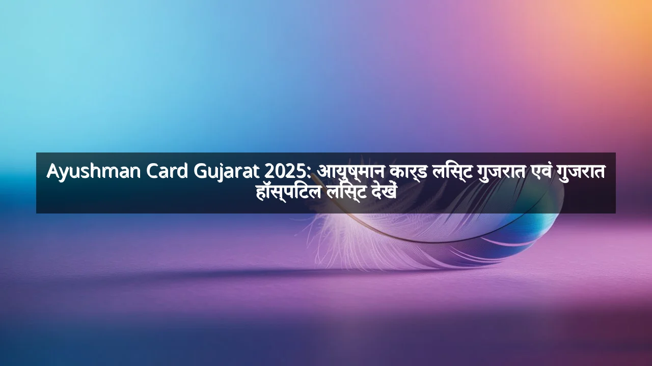 Ayushman Card Gujarat 2025: आयुष्मान कार्ड लिस्ट गुजरात एवं गुजरात हॉस्पिटल लिस्ट देखें