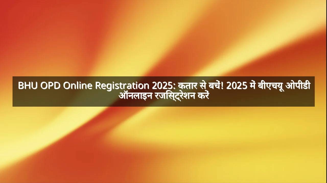 BHU OPD Online Registration 2025: कतार से बचें! 2025 में बीएचयू ओपीडी ऑनलाइन रजिस्ट्रेशन करें