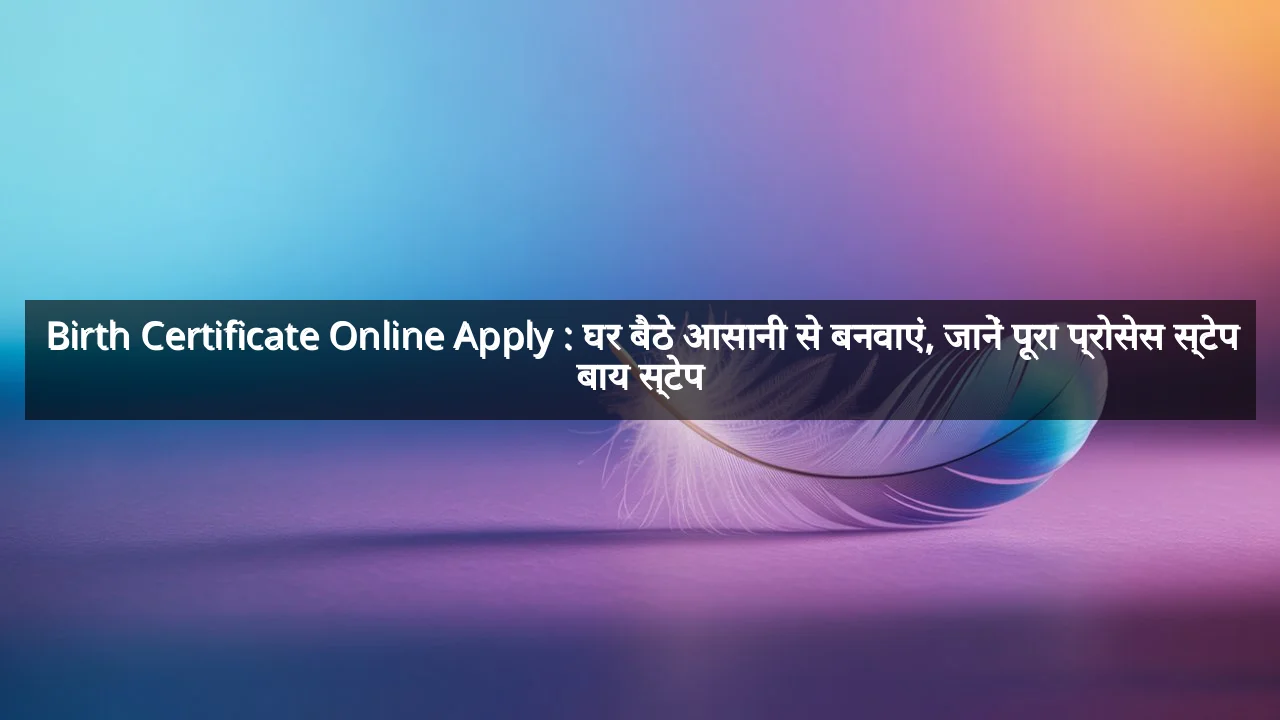 Birth Certificate Online Apply : घर बैठे आसानी से बनवाएं, जानें पूरा प्रोसेस स्टेप बाय स्टेप