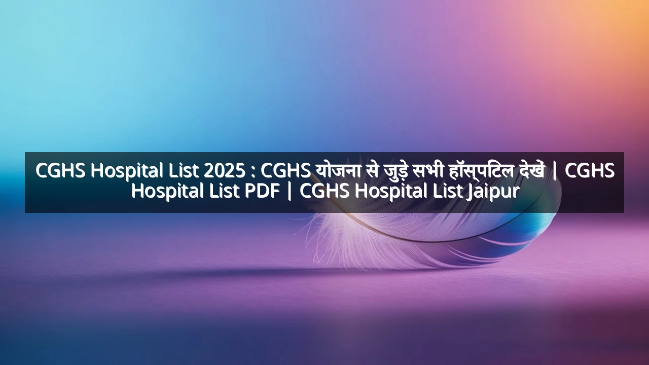 CGHS Hospital List 2025 : CGHS योजना से जुड़े सभी हॉस्पिटल देखें | CGHS Hospital List PDF | CGHS Hospital List Jaipur
