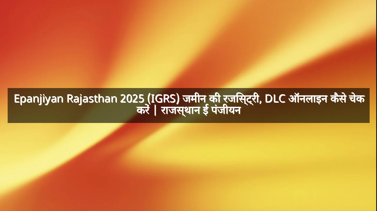 Epanjiyan Rajasthan 2025 (IGRS) जमीन की रजिस्ट्री, DLC ऑनलाइन कैसे चेक करें | राजस्थान ई पंजीयन