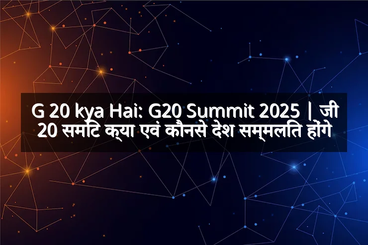 G 20 kya Hai: G20 Summit 2025 | जी 20 समिट क्या एवं कौनसे देश सम्मलित होंगे