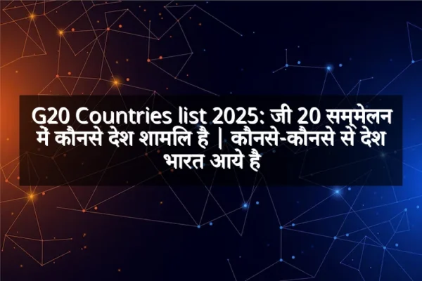 G20 Countries list 2025: जी 20 सम्मेलन में कौनसे देश शामिल है | कौनसे-कौनसे से देश भारत आये है