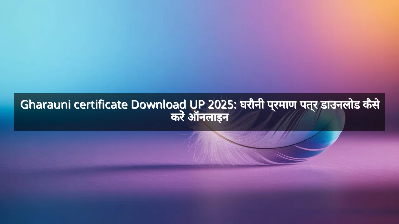 Gharauni certificate Download UP 2025: घरौनी प्रमाण पत्र डाउनलोड कैसे करें ऑनलाइन