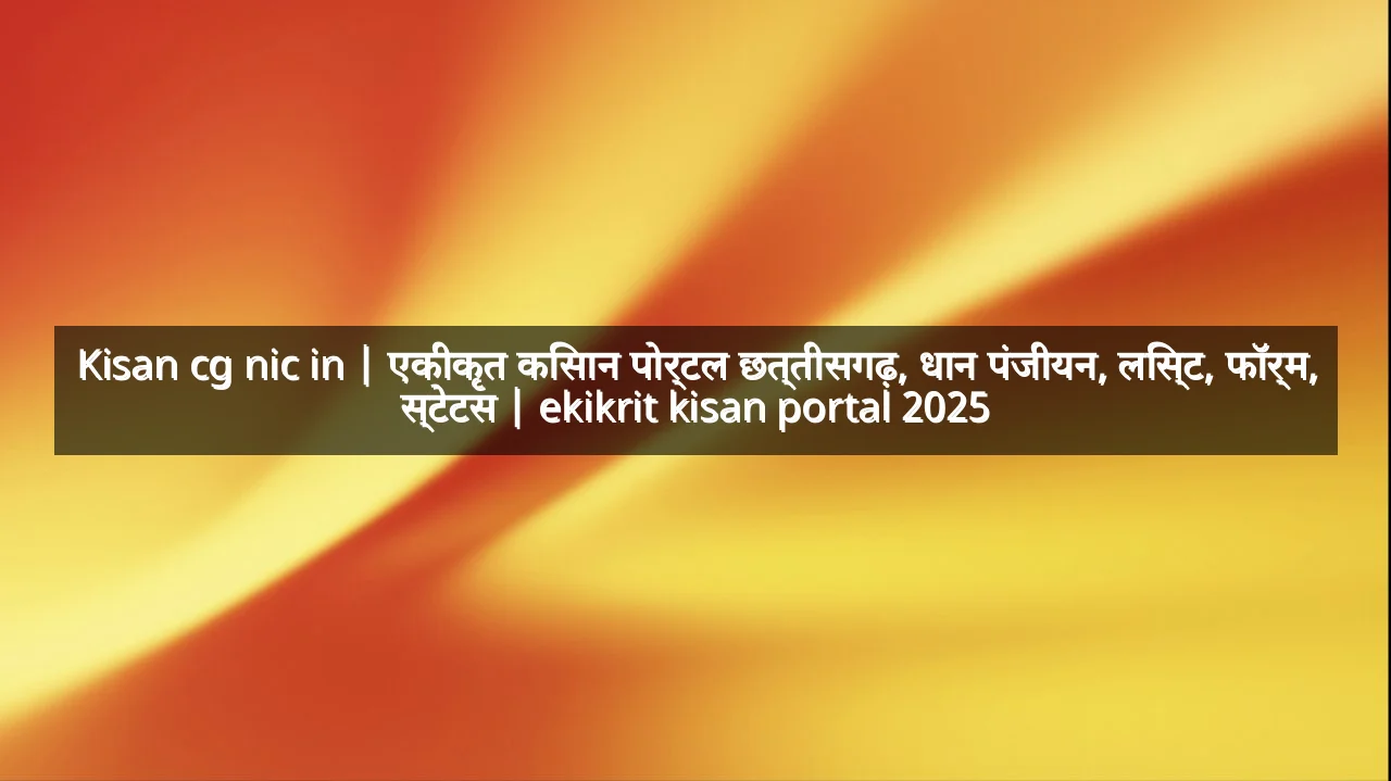 Kisan cg nic in | एकीकृत किसान पोर्टल छत्तीसगढ़, धान पंजीयन, लिस्ट, फॉर्म, स्टेटस | ekikrit kisan portal 2025