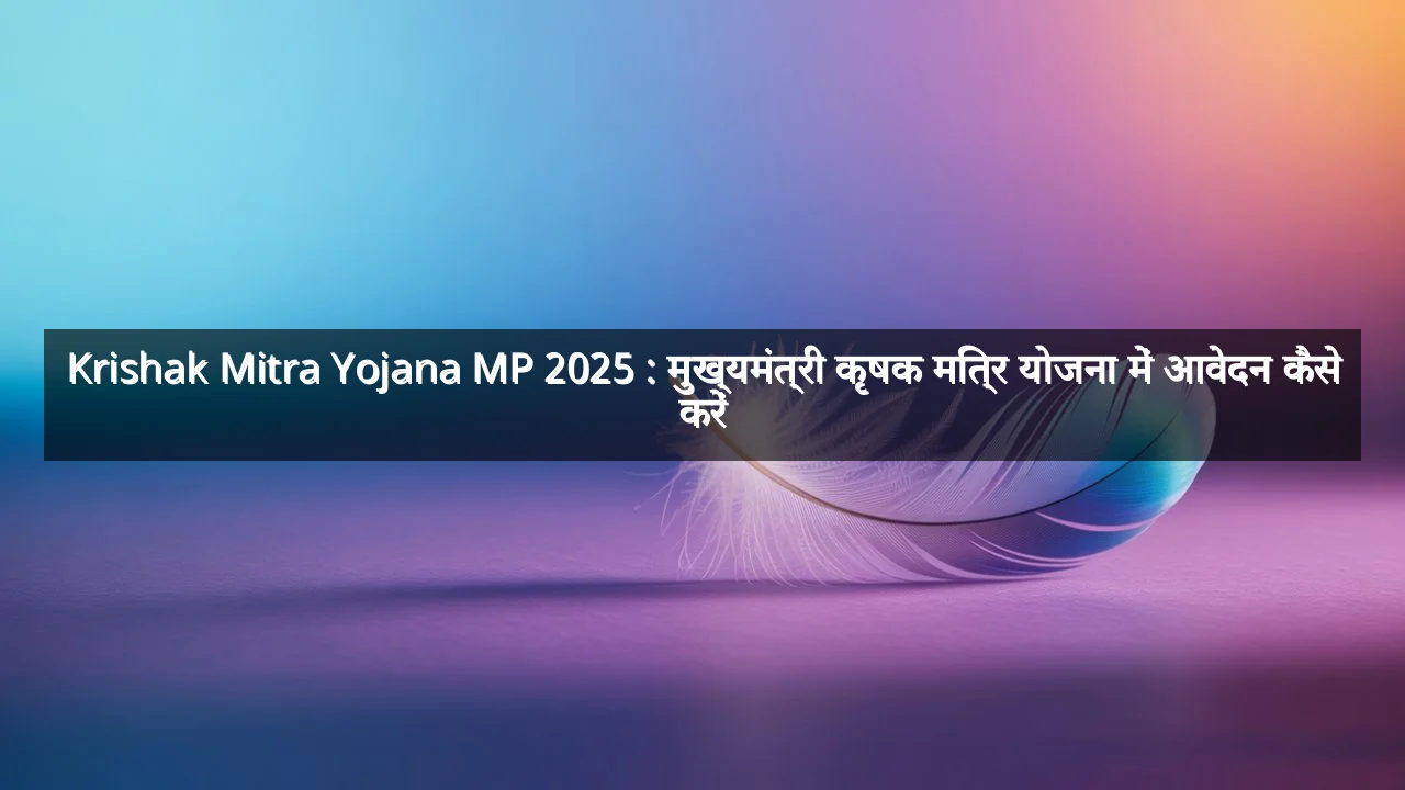 Krishak Mitra Yojana MP 2025 : मुख्यमंत्री कृषक मित्र योजना में आवेदन कैसे करें