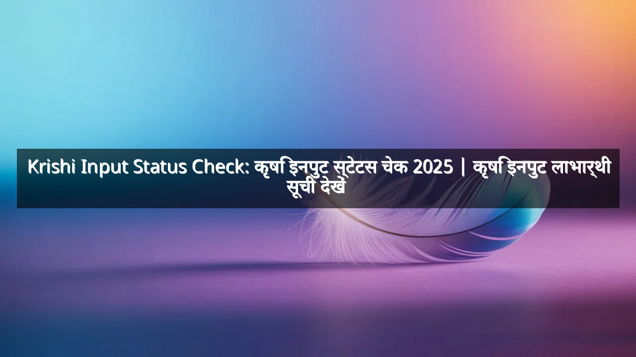 Krishi Input Status Check: कृषि इनपुट स्टेटस चेक 2025 | कृषि इनपुट लाभार्थी सूची देखें 