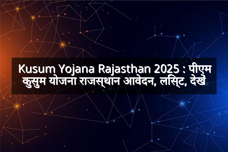 Kusum Yojana Rajasthan 2025 : पीएम कुसुम योजना राजस्थान आवेदन, लिस्ट, देखें