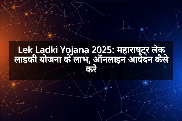 Lek Ladki Yojana 2025: महाराष्ट्र लेक लाडकी योजना के लाभ, ऑनलाइन आवेदन कैसे करें