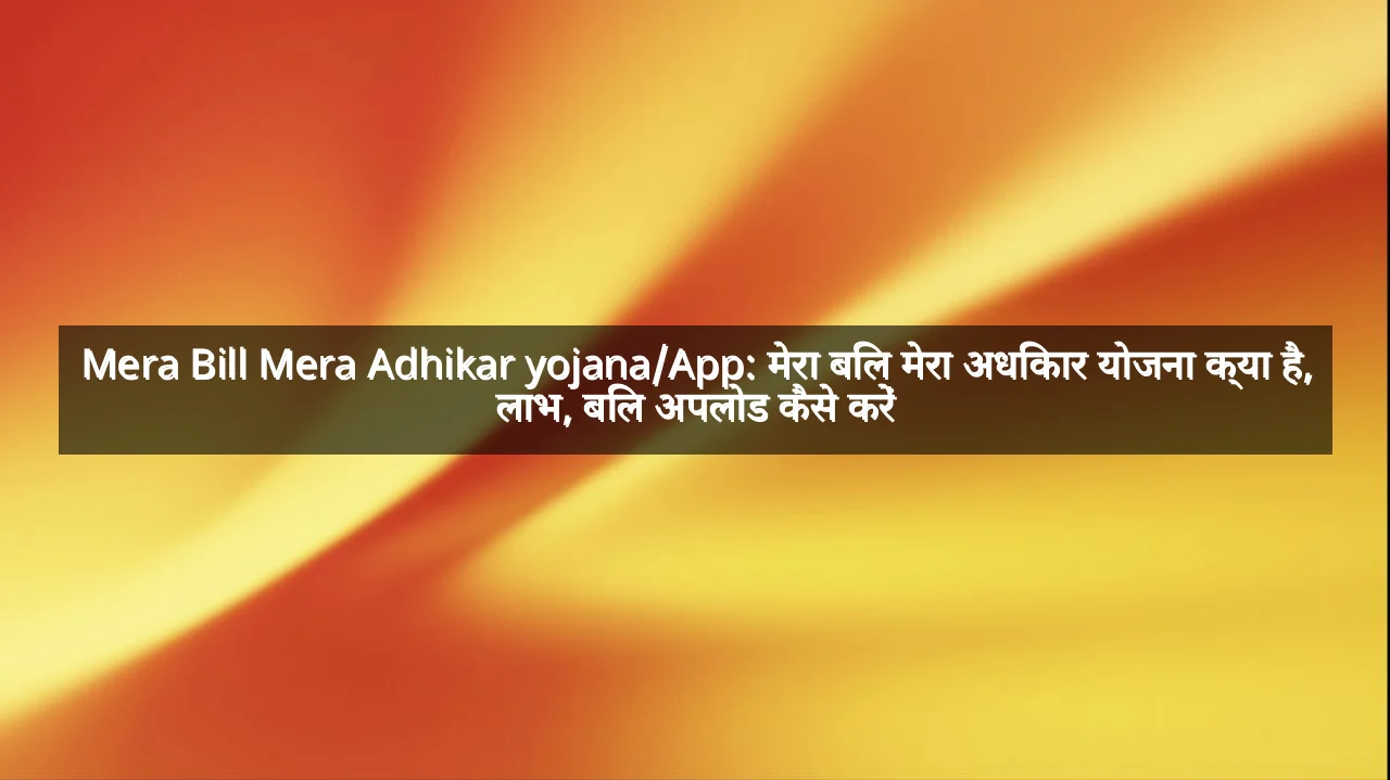Mera Bill Mera Adhikar yojana/App: मेरा बिल मेरा अधिकार योजना क्या है, लाभ, बिल अपलोड कैसे करें