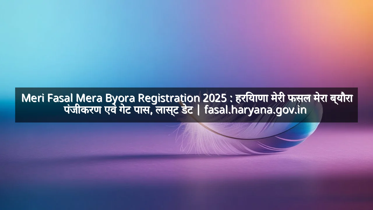 Meri Fasal Mera Byora Registration 2025 : हरियाणा मेरी फसल मेरा ब्यौरा पंजीकरण एवं गेट पास, लास्ट डेट | fasal.haryana.gov.in 