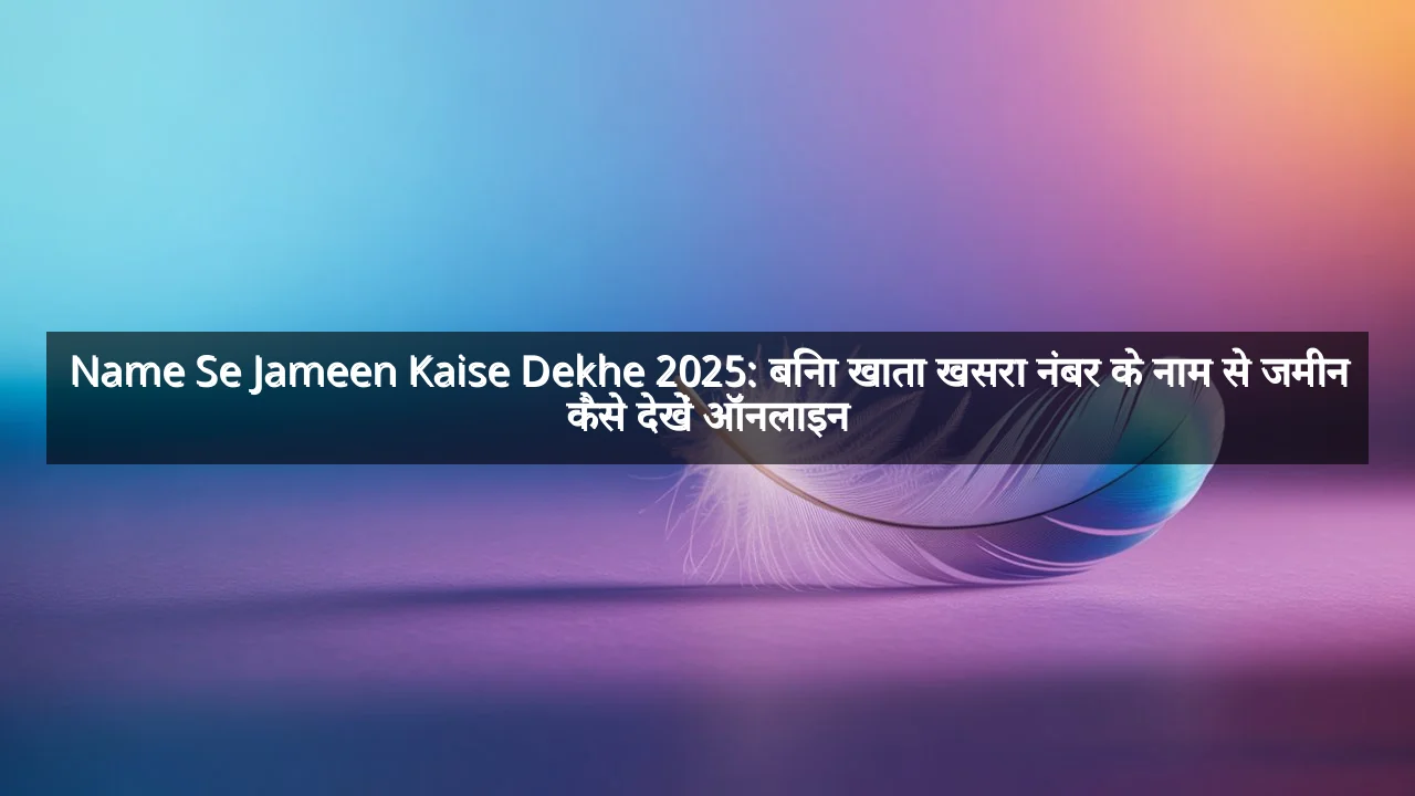 Name Se Jameen Kaise Dekhe 2025: बिना खाता खसरा नंबर के नाम से जमीन कैसे देखें ऑनलाइन