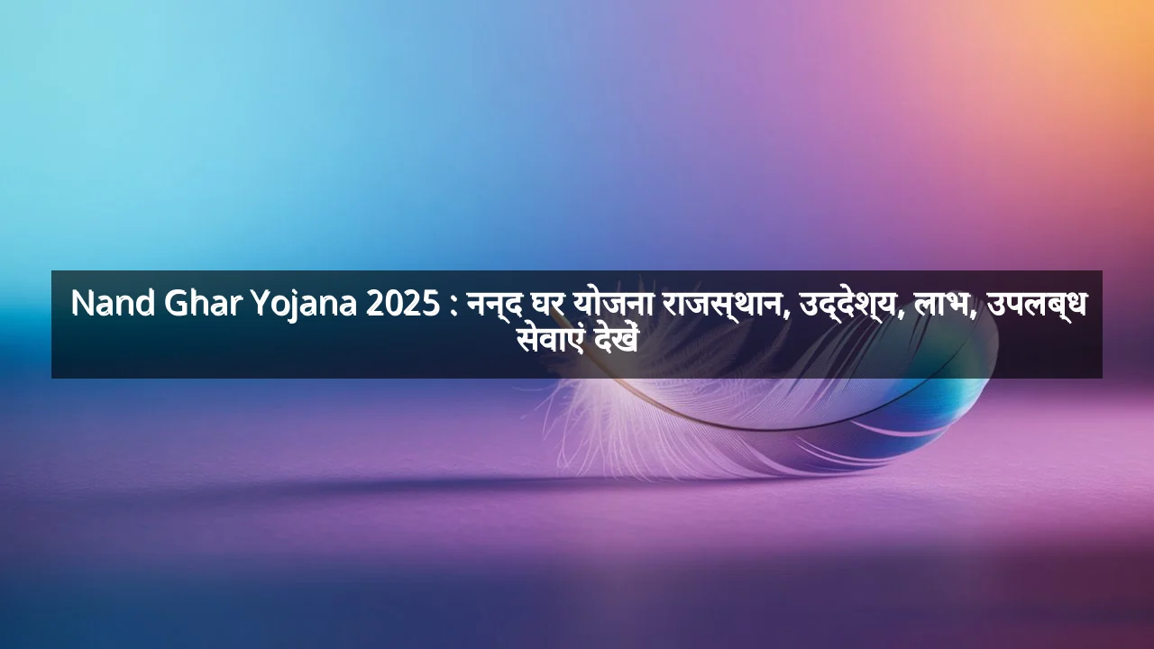 Nand Ghar Yojana 2025 : नन्द घर योजना राजस्थान, उद्देश्य, लाभ, उपलब्ध सेवाएं देखें