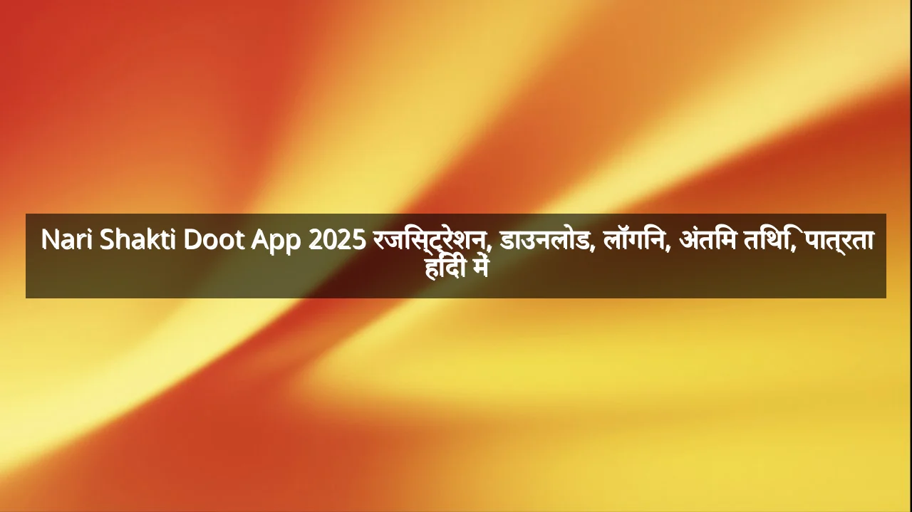 Nari Shakti Doot App 2025 रजिस्ट्रेशन, डाउनलोड, लॉगिन, अंतिम तिथि, पात्रता हिंदी में