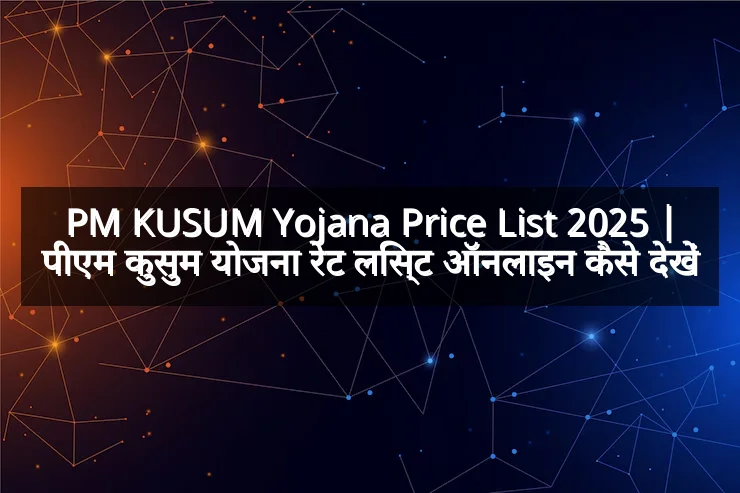 PM KUSUM Yojana Price List 2025 | पीएम कुसुम योजना रेट लिस्ट ऑनलाइन कैसे देखें