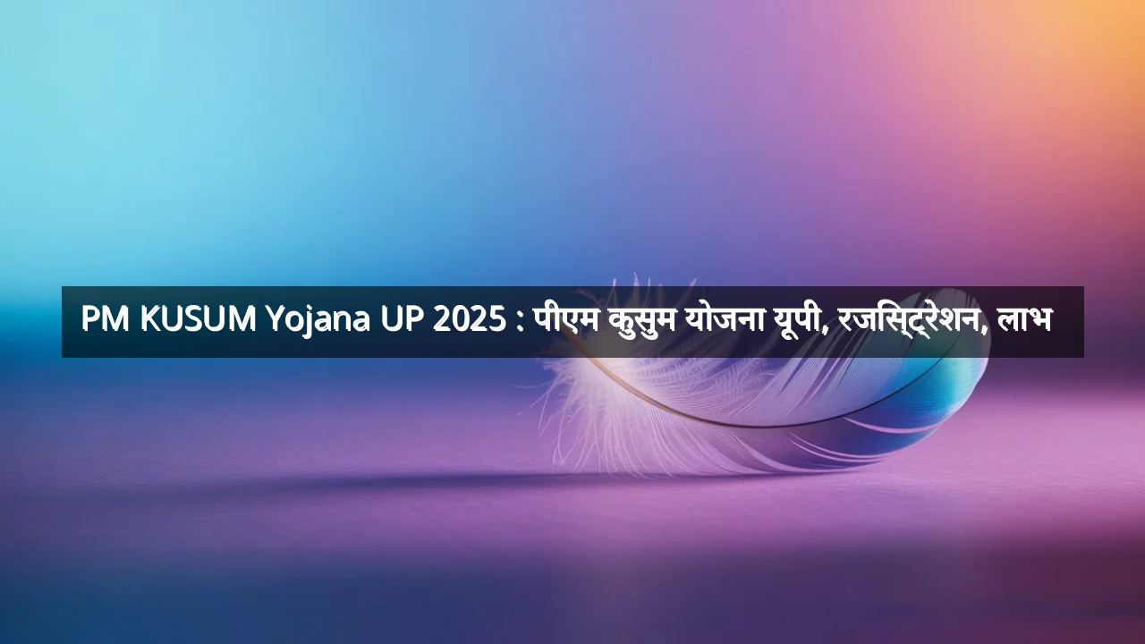 PM KUSUM Yojana UP 2025 : पीएम कुसुम योजना यूपी, रजिस्ट्रेशन, लाभ  