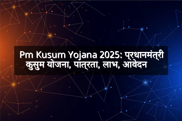 Pm Kusum Yojana 2025: प्रधानमंत्री कुसुम योजना, पात्रता, लाभ, आवेदन    