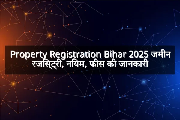 Property Registration Bihar 2025 जमीन रजिस्ट्री, नियम, फीस की जानकारी