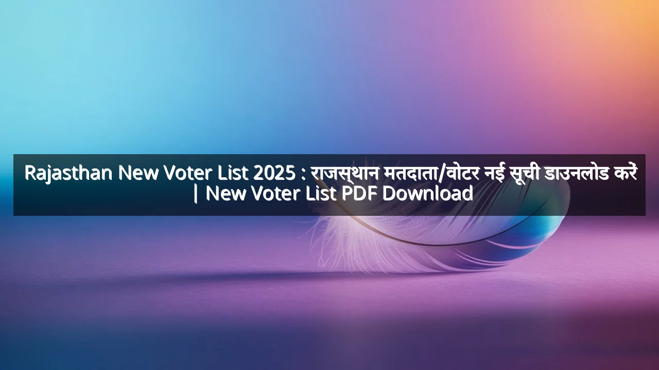 Rajasthan New Voter List 2025 : राजस्थान मतदाता/वोटर नई सूची डाउनलोड करें | New Voter List PDF Download