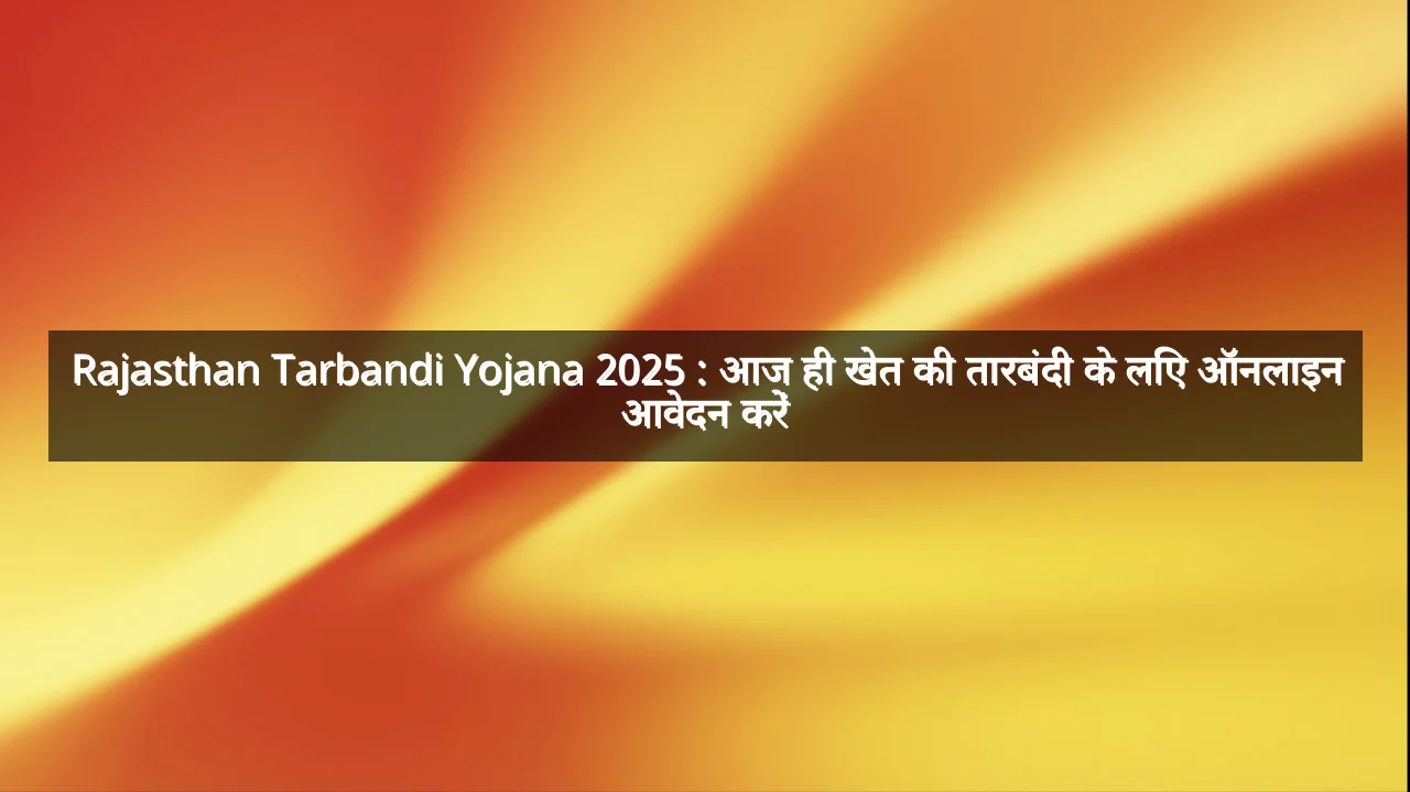 Rajasthan Tarbandi Yojana 2025 : आज ही खेत की तारबंदी के लिए ऑनलाइन आवेदन करें
