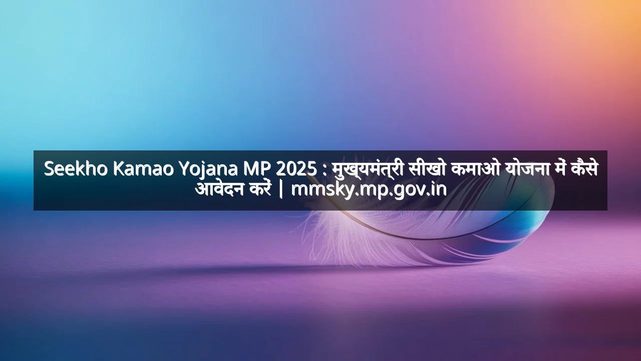 Seekho Kamao Yojana MP 2025 : मुख्यमंत्री सीखो कमाओ योजना में कैसे आवेदन करें | mmsky.mp.gov.in