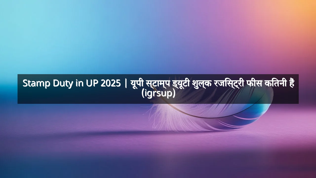 Stamp Duty in UP 2025 | यूपी स्टाम्प ड्यूटी शुल्क रजिस्ट्री फीस कितनी हैं (igrsup)