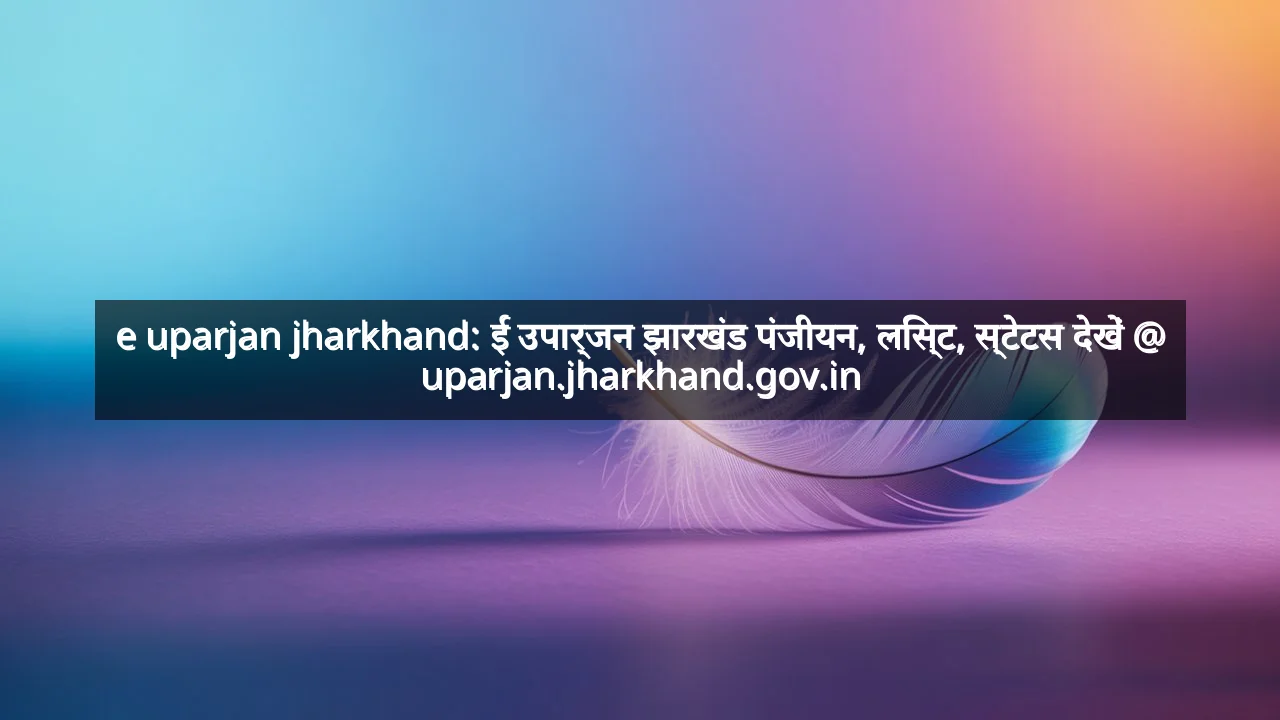 e uparjan jharkhand: ई उपार्जन झारखंड पंजीयन, लिस्ट, स्टेटस देखें @ uparjan.jharkhand.gov.in