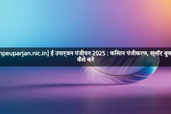 [mpeuparjan.nic.in] ई उपार्जन पंजीयन 2025 : किसान पंजीकरण, स्लॉट बुकिंग कैसे करें