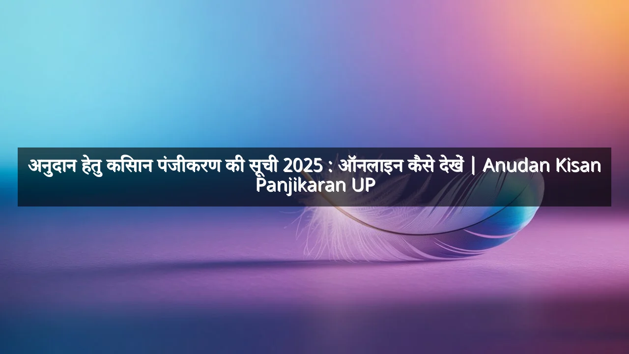 अनुदान हेतु किसान पंजीकरण की सूची 2025 : ऑनलाइन कैसे देखें | Anudan Kisan Panjikaran UP