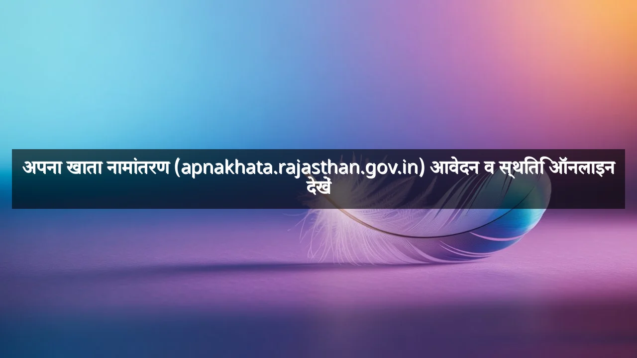 अपना खाता नामांतरण (apnakhata.rajasthan.gov.in) आवेदन व स्थिति ऑनलाइन देखें