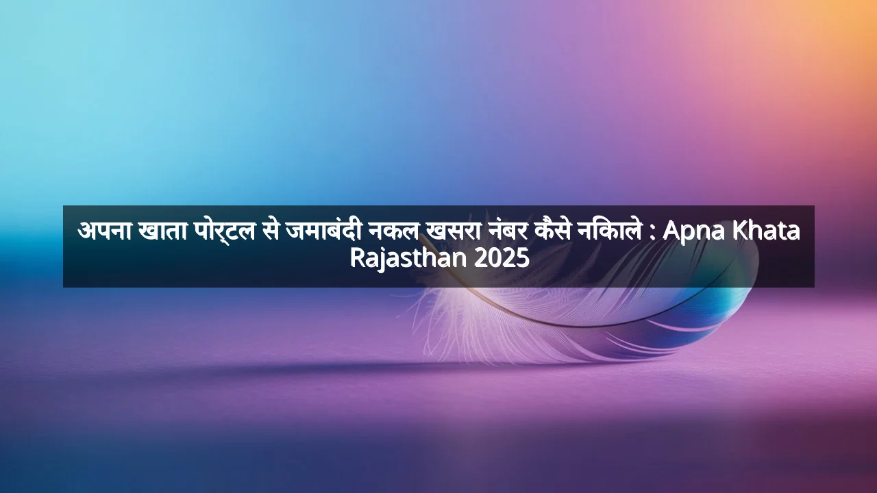 अपना खाता पोर्टल से जमाबंदी नकल खसरा नंबर कैसे निकाले : Apna Khata Rajasthan 2025
