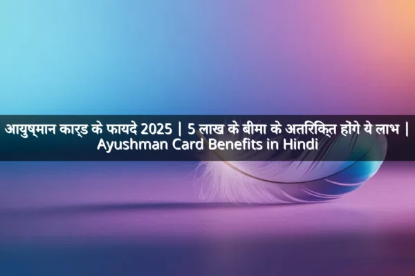 आयुष्मान कार्ड के फायदे 2025 | 5 लाख के बीमा के अतिरिक्त होंगे ये लाभ | Ayushman Card Benefits in Hindi