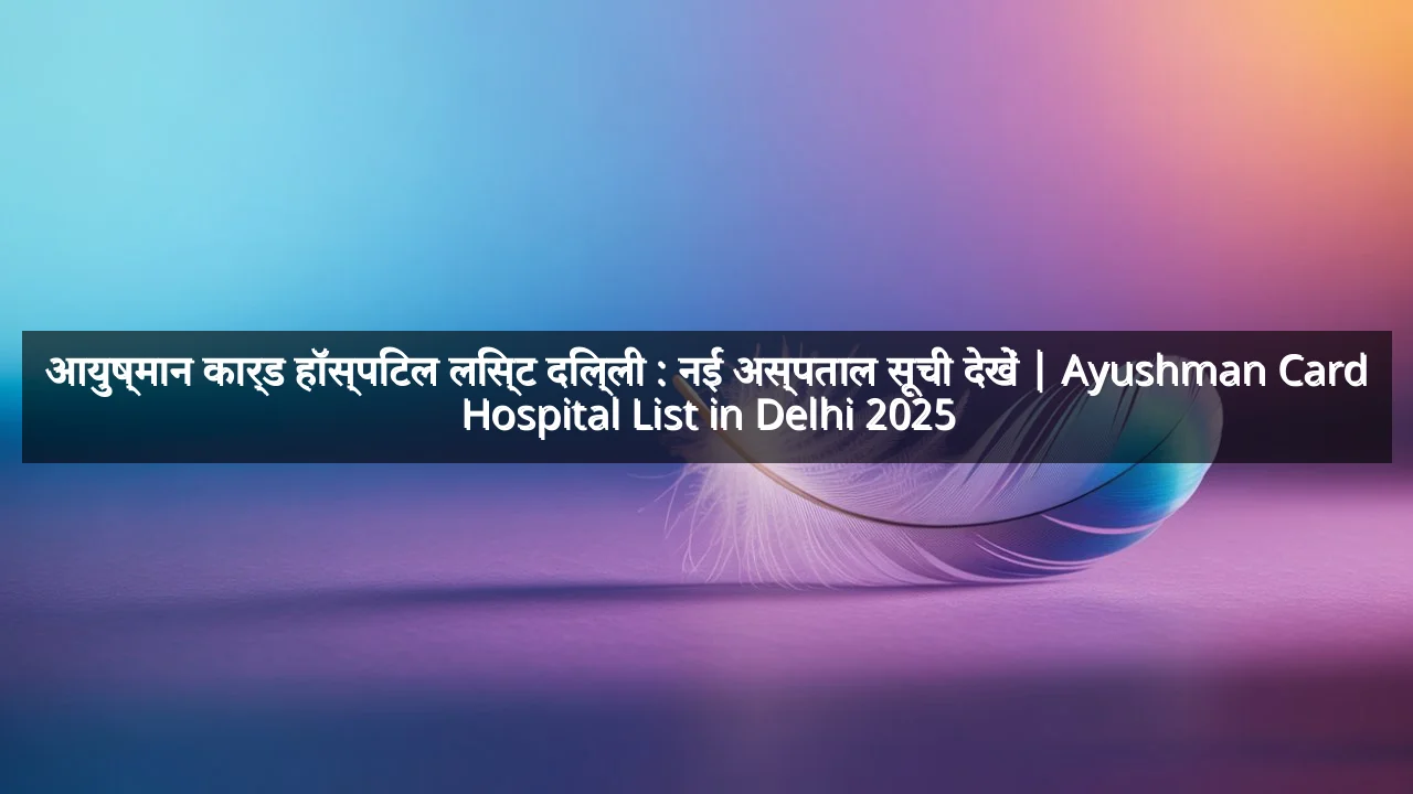 आयुष्मान कार्ड हॉस्पिटल लिस्ट दिल्ली : नई अस्पताल सूची देखें | Ayushman Card Hospital List in Delhi 2025