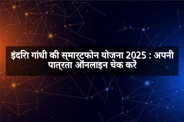 इंदिरा गांधी की स्मार्टफोन योजना 2025 : अपनी पात्रता ऑनलाइन चेक करें
