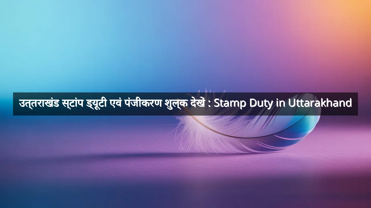 उत्तराखंड स्टांप ड्यूटी एवं पंजीकरण शुल्क देखें : Stamp Duty in Uttarakhand