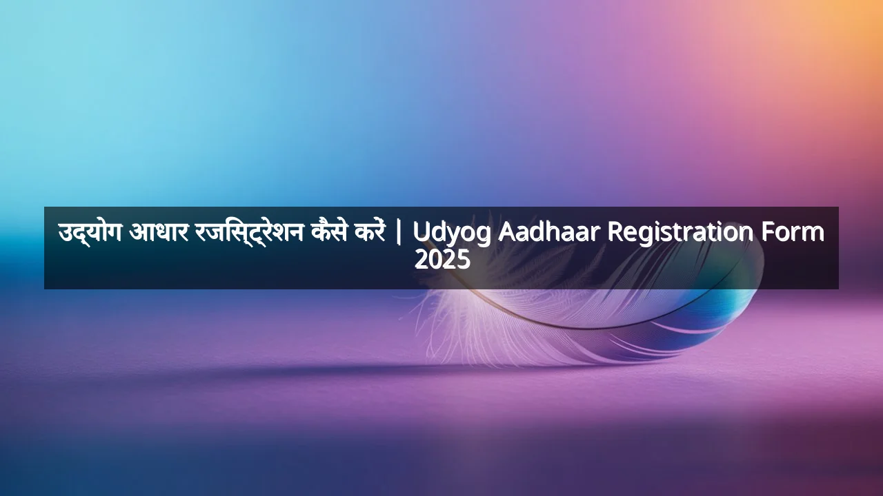 उद्योग आधार रजिस्ट्रेशन कैसे करें | Udyog Aadhaar Registration Form 2025