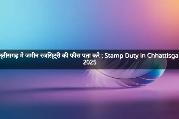 छत्तीसगढ़ में जमीन रजिस्ट्री की फीस पता करें : Stamp Duty in Chhattisgarh 2025 छत्तीसगढ़ में जमीन रजिस्ट्री की फीस पता करें : Stamp Duty in Chhattisgarh 2025
