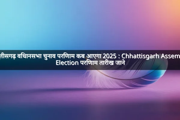 छत्तीसगढ़ विधानसभा चुनाव परिणाम कब आएगा 2025 : Chhattisgarh Assembly Election परिणाम तारीख जाने