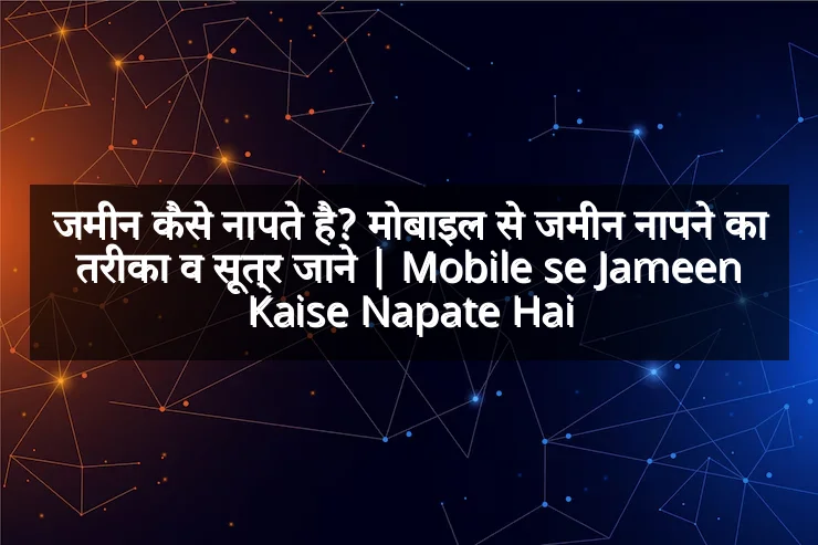 जमीन कैसे नापते है? मोबाइल से जमीन नापने का तरीका व सूत्र जाने | Mobile se Jameen Kaise Napate Hai