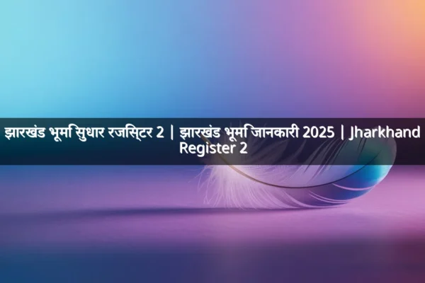 झारखंड भूमि सुधार रजिस्टर 2 | झारखंड भूमि जानकारी 2025 | Jharkhand Register 2