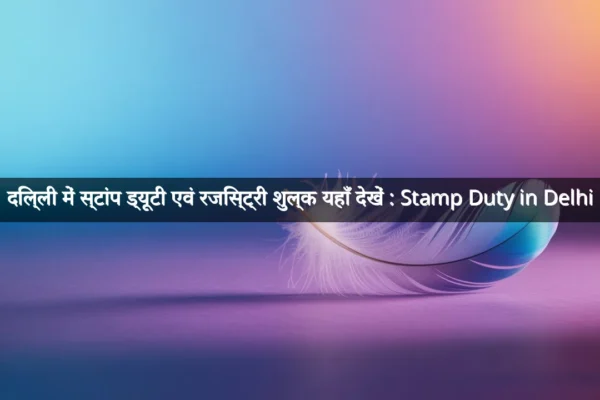 दिल्ली में स्टांप ड्यूटी एवं रजिस्ट्री शुल्क यहाँ देखें : Stamp Duty in Delhi
