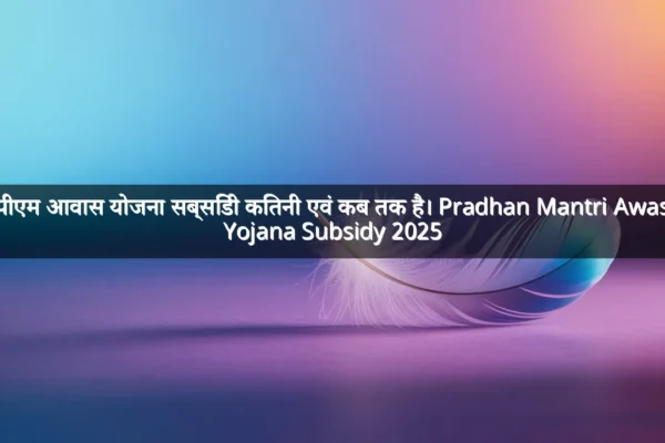 पीएम आवास योजना सब्सिडी कितनी एवं कब तक है। Pradhan Mantri Awas Yojana Subsidy 2025
