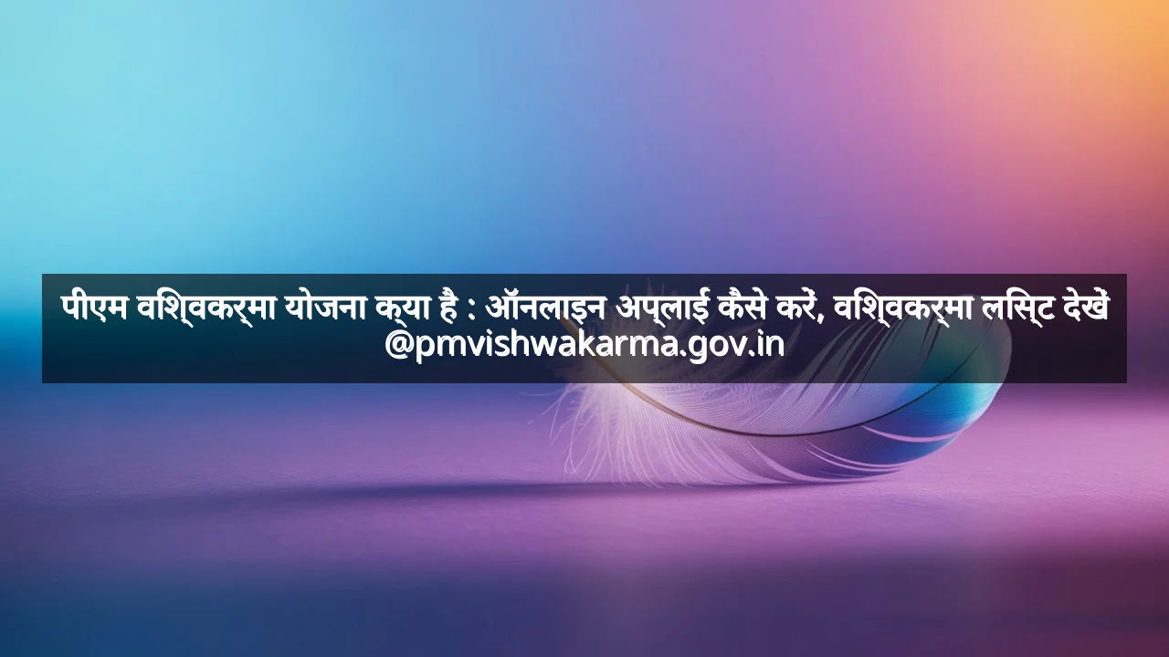 पीएम विश्वकर्मा योजना क्या है : ऑनलाइन अप्लाई कैसे करें, विश्वकर्मा लिस्ट देखें @pmvishwakarma.gov.in