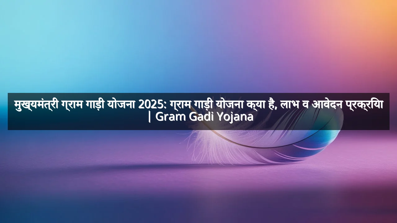 मुख्यमंत्री ग्राम गाड़ी योजना 2025: ग्राम गाड़ी योजना क्या है, लाभ व आवेदन प्रक्रिया | Gram Gadi Yojana
