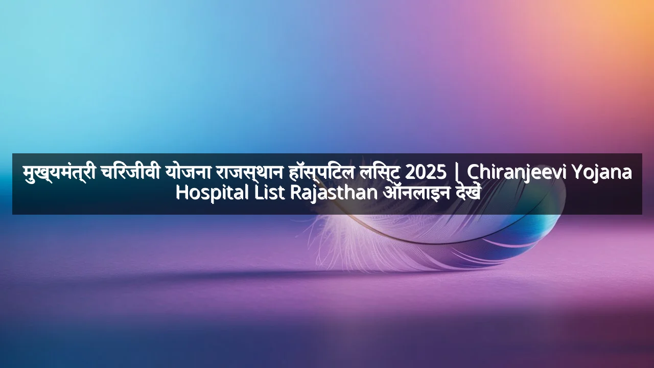 मुख्यमंत्री चिरंजीवी योजना राजस्थान हॉस्पिटल लिस्ट 2025 | Chiranjeevi Yojana Hospital List Rajasthan ऑनलाइन देखें