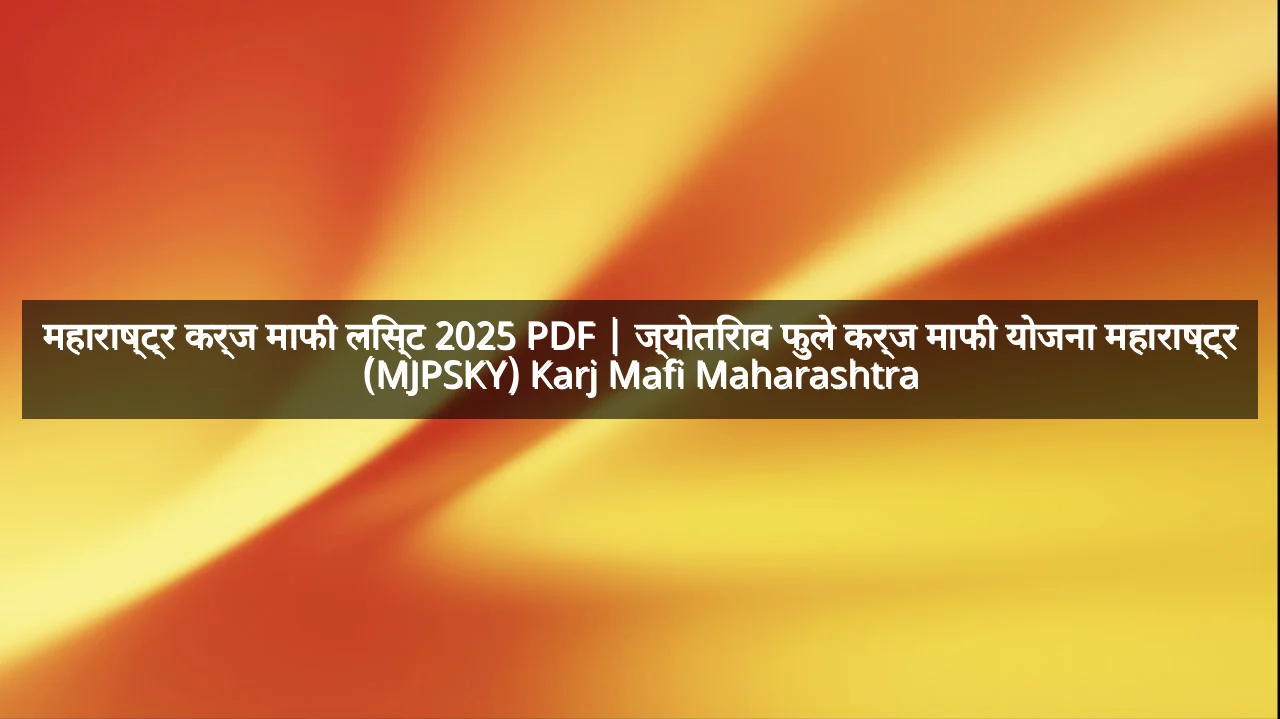 महाराष्ट्र कर्ज माफी लिस्ट 2025 PDF | ज्योतिराव फुले कर्ज माफी योजना महाराष्ट्र (MJPSKY) Karj Mafi Maharashtra