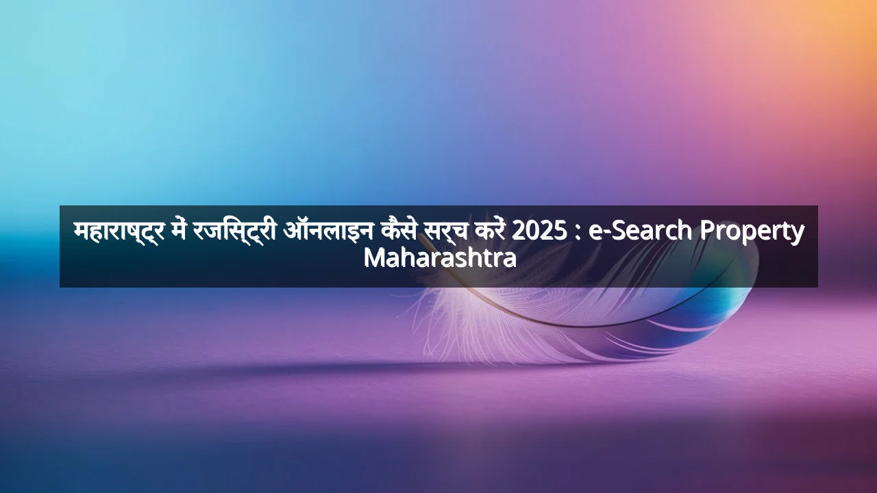 महाराष्ट्र में रजिस्ट्री ऑनलाइन कैसे सर्च करें 2025 : e-Search Property Maharashtra