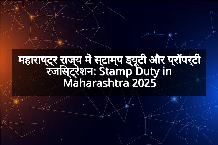 महाराष्ट्र राज्य में स्टाम्प ड्यूटी और प्रॉपर्टी रजिस्ट्रेशन: Stamp Duty in Maharashtra 2025